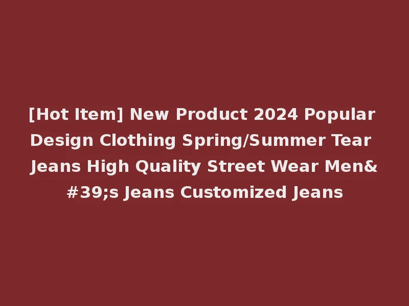 [Hot Item] New Product 2024 Popular Design Clothing Spring/Summer Tear Jeans High Quality Street Wear Men's Jeans Customized Jeans
