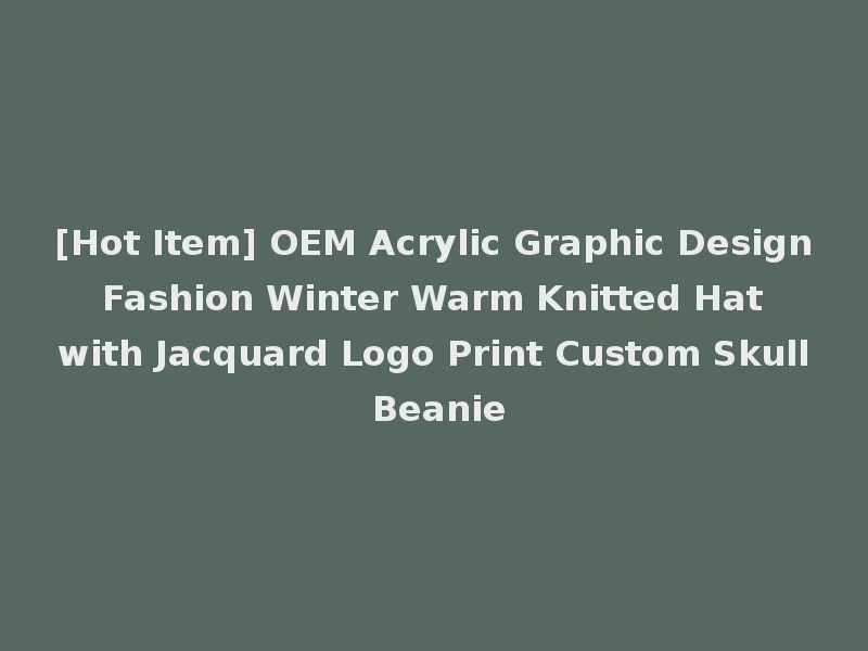 [Hot Item] OEM Acrylic Graphic Design Fashion Winter Warm Knitted Hat with Jacquard Logo Print Custom Skull Beanie