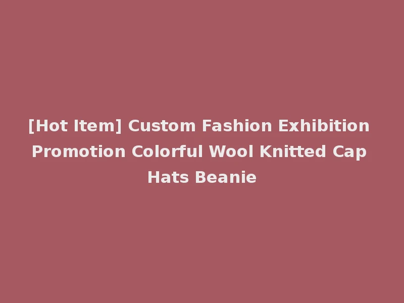 [Hot Item] Custom Fashion Exhibition Promotion Colorful Wool Knitted Cap Hats Beanie