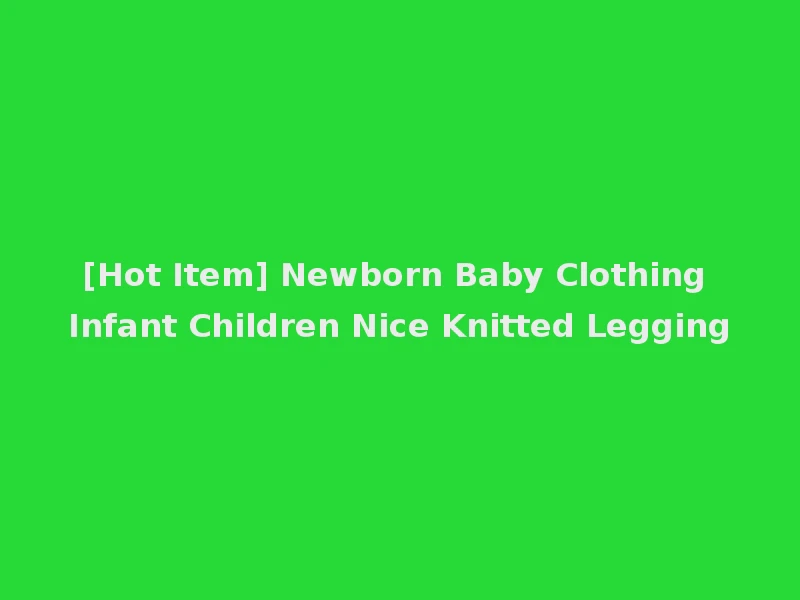 [Hot Item] Newborn Baby Clothing Infant Children Nice Knitted Legging