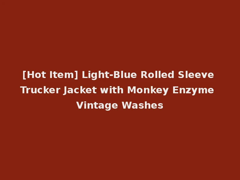 [Hot Item] Light-Blue Rolled Sleeve Trucker Jacket with Monkey Enzyme Vintage Washes