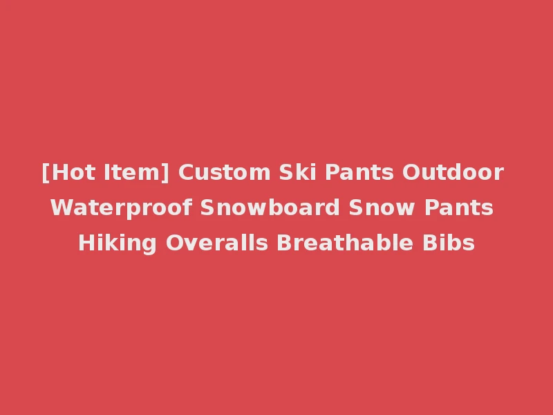 [Hot Item] Custom Ski Pants Outdoor Waterproof Snowboard Snow Pants Hiking Overalls Breathable Bibs