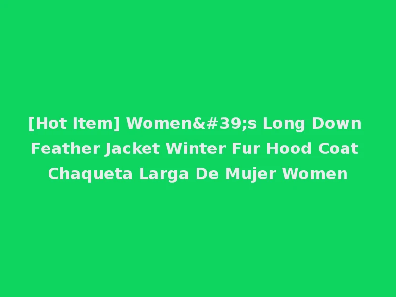[Hot Item] Women's Long Down Feather Jacket Winter Fur Hood Coat Chaqueta Larga De Mujer Women