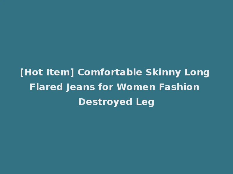 [Hot Item] Comfortable Skinny Long Flared Jeans for Women Fashion Destroyed Leg