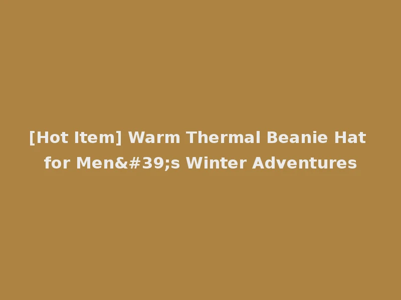 [Hot Item] Warm Thermal Beanie Hat for Men's Winter Adventures