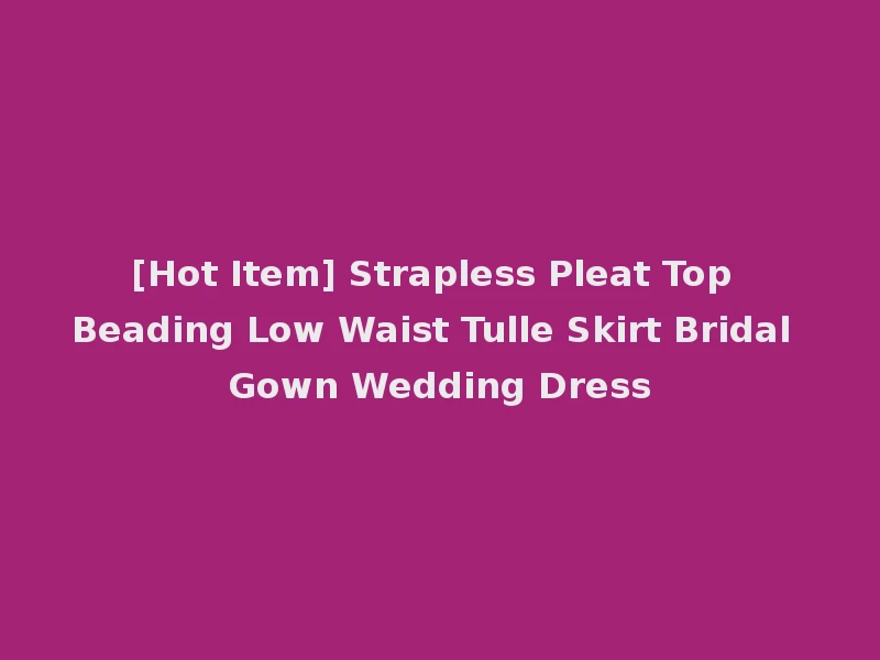 [Hot Item] Strapless Pleat Top Beading Low Waist Tulle Skirt Bridal Gown Wedding Dress
