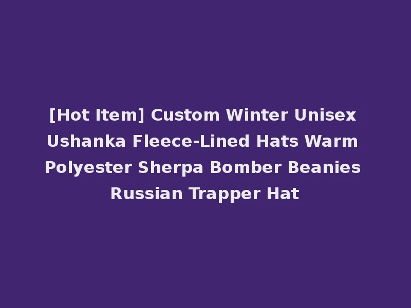 [Hot Item] Custom Winter Unisex Ushanka Fleece-Lined Hats Warm Polyester Sherpa Bomber Beanies Russian Trapper Hat