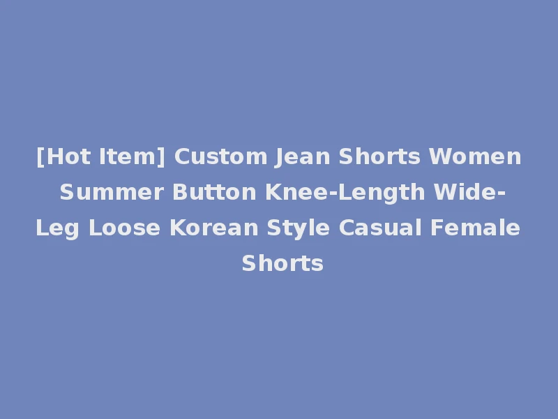 [Hot Item] Custom Jean Shorts Women Summer Button Knee-Length Wide-Leg Loose Korean Style Casual Female Shorts