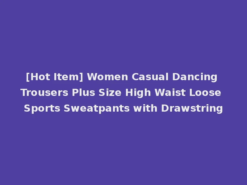 [Hot Item] Women Casual Dancing Trousers Plus Size High Waist Loose Sports Sweatpants with Drawstring