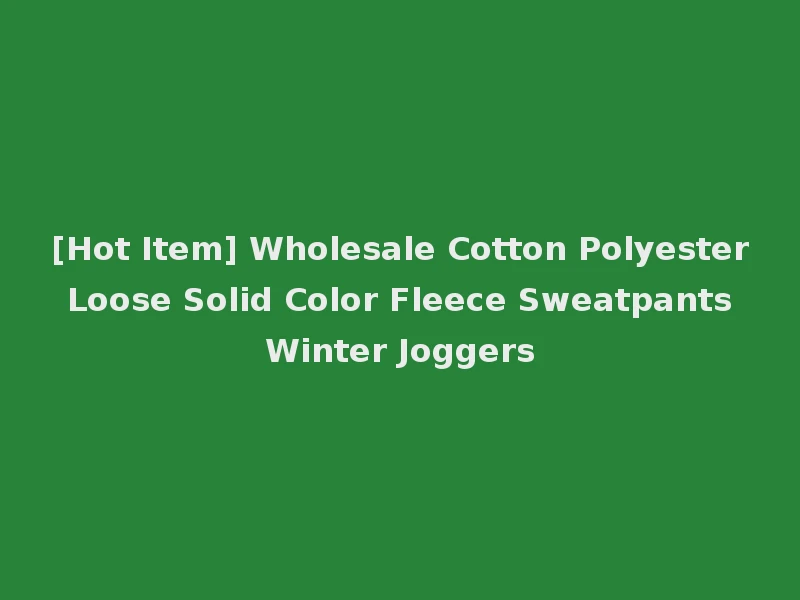 [Hot Item] Wholesale Cotton Polyester Loose Solid Color Fleece Sweatpants Winter Joggers