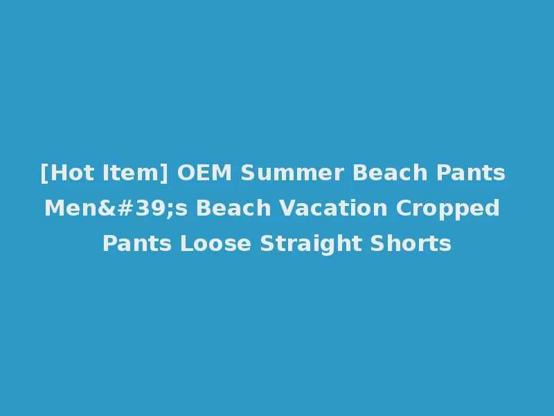 [Hot Item] OEM Summer Beach Pants Men's Beach Vacation Cropped Pants Loose Straight Shorts