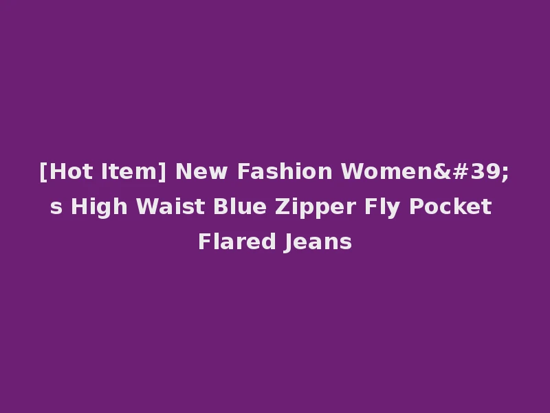 [Hot Item] New Fashion Women's High Waist Blue Zipper Fly Pocket Flared Jeans