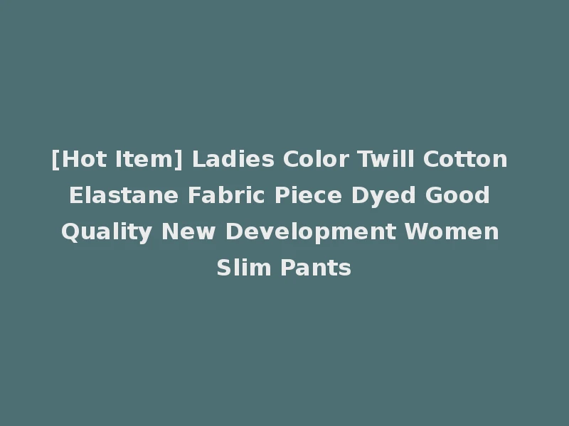 [Hot Item] Ladies Color Twill Cotton Elastane Fabric Piece Dyed Good Quality New Development Women Slim Pants