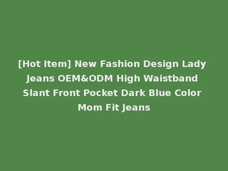 [Hot Item] New Fashion Design Lady Jeans OEM&ODM High Waistband Slant Front Pocket Dark Blue Color Mom Fit Jeans