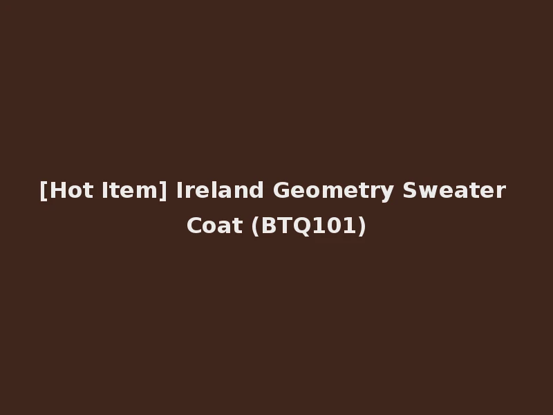 [Hot Item] Ireland Geometry Sweater Coat (BTQ101)