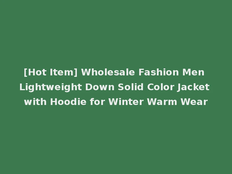[Hot Item] Wholesale Fashion Men Lightweight Down Solid Color Jacket with Hoodie for Winter Warm Wear