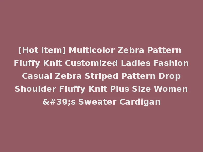 [Hot Item] Multicolor Zebra Pattern Fluffy Knit Customized Ladies Fashion Casual Zebra Striped Pattern Drop Shoulder Fluffy Knit Plus Size Women's Sweater Cardigan