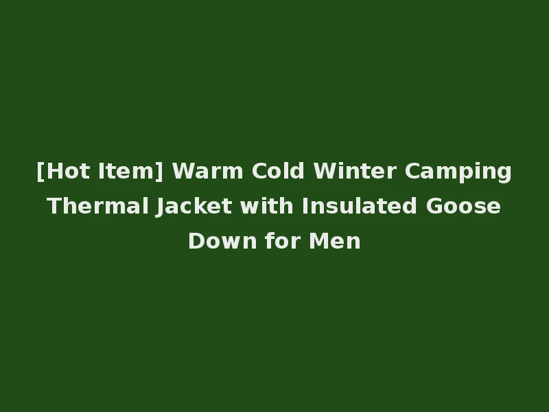 [Hot Item] Warm Cold Winter Camping Thermal Jacket with Insulated Goose Down for Men