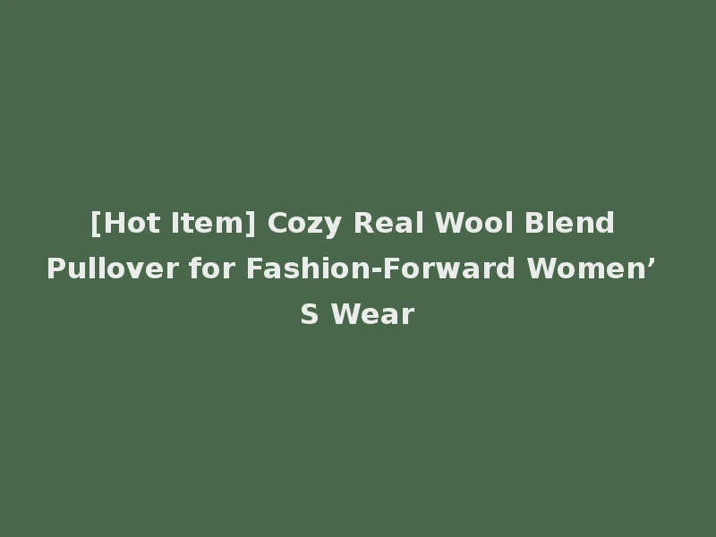 [Hot Item] Cozy Real Wool Blend Pullover for Fashion-Forward Women’ S Wear