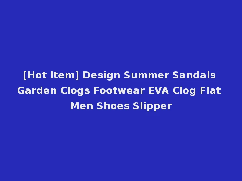 [Hot Item] Design Summer Sandals Garden Clogs Footwear EVA Clog Flat Men Shoes Slipper