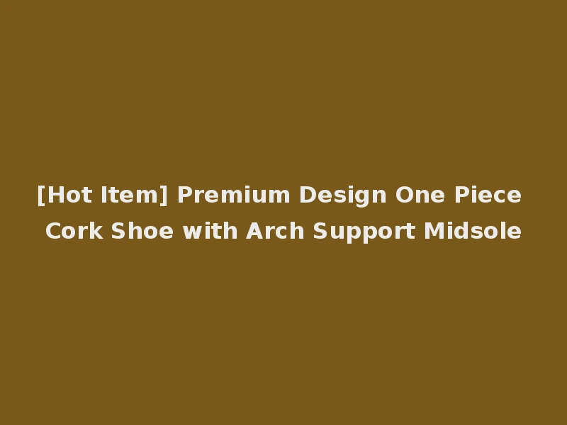 [Hot Item] Premium Design One Piece Cork Shoe with Arch Support Midsole