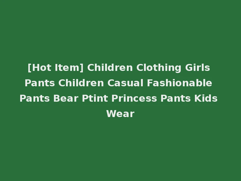 [Hot Item] Children Clothing Girls Pants Children Casual Fashionable Pants Bear Ptint Princess Pants Kids Wear