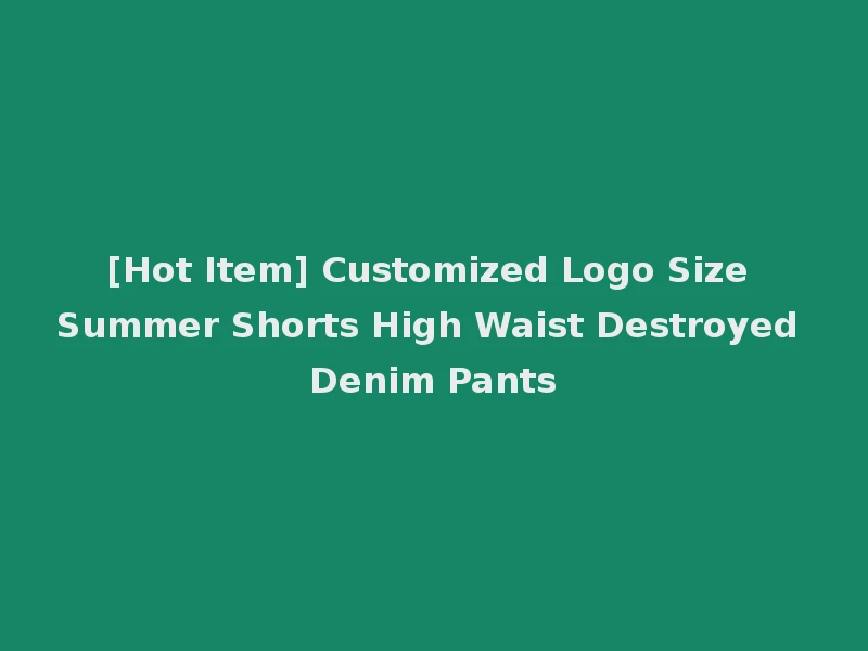 [Hot Item] Customized Logo Size Summer Shorts High Waist Destroyed Denim Pants