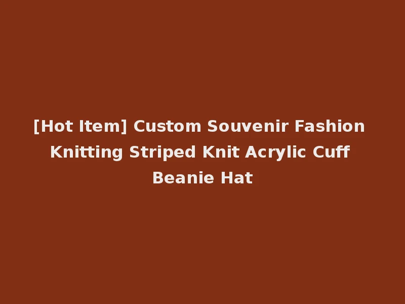[Hot Item] Custom Souvenir Fashion Knitting Striped Knit Acrylic Cuff Beanie Hat