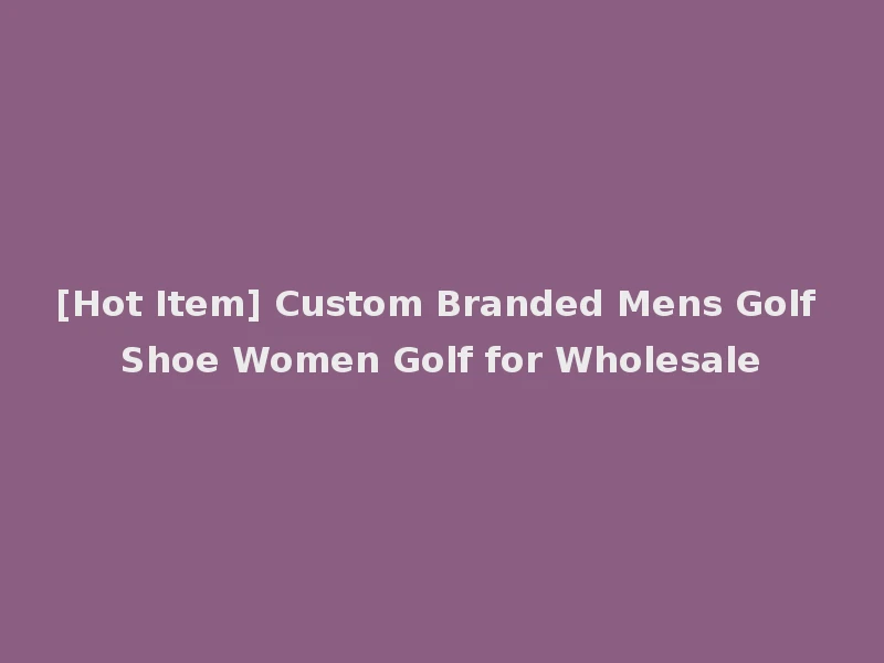 [Hot Item] Custom Branded Mens Golf Shoe Women Golf for Wholesale