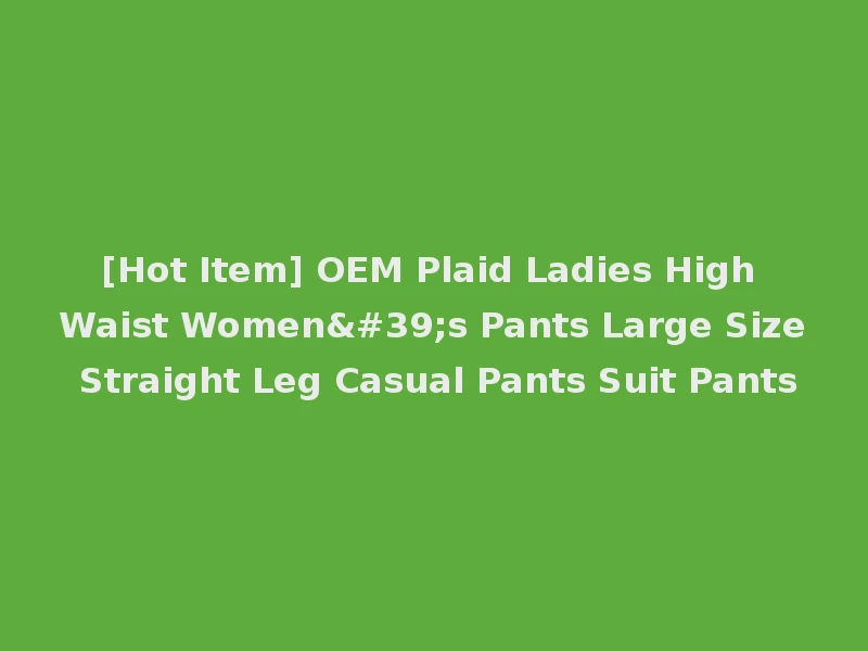 [Hot Item] OEM Plaid Ladies High Waist Women's Pants Large Size Straight Leg Casual Pants Suit Pants