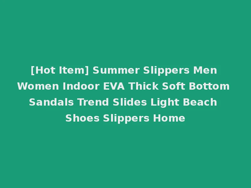 [Hot Item] Summer Slippers Men Women Indoor EVA Thick Soft Bottom Sandals Trend Slides Light Beach Shoes Slippers Home