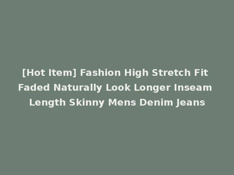 [Hot Item] Fashion High Stretch Fit Faded Naturally Look Longer Inseam Length Skinny Mens Denim Jeans