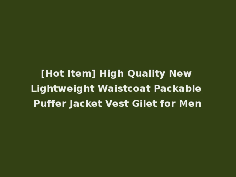 [Hot Item] High Quality New Lightweight Waistcoat Packable Puffer Jacket Vest Gilet for Men