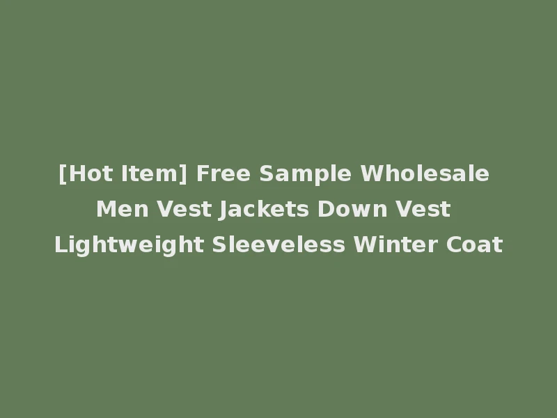 [Hot Item] Free Sample Wholesale Men Vest Jackets Down Vest Lightweight Sleeveless Winter Coat