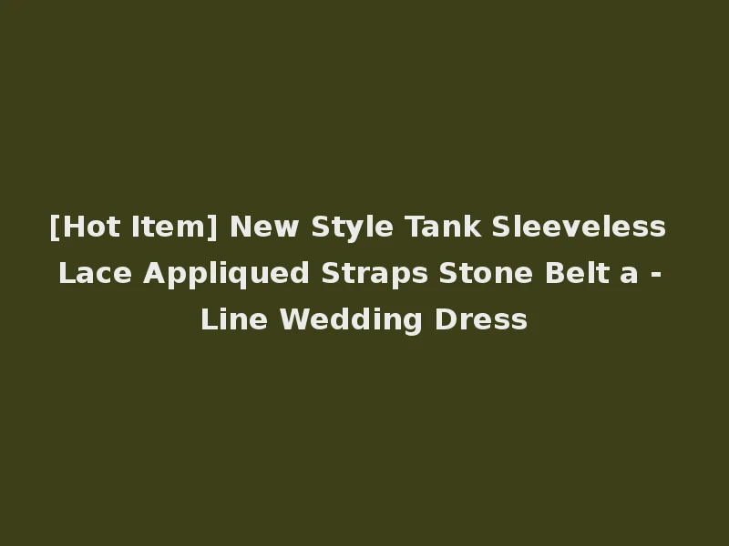 [Hot Item] New Style Tank Sleeveless Lace Appliqued Straps Stone Belt a - Line Wedding Dress