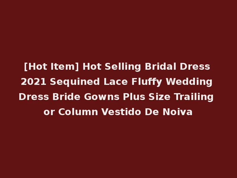 [Hot Item] Hot Selling Bridal Dress 2021 Sequined Lace Fluffy Wedding Dress Bride Gowns Plus Size Trailing or Column Vestido De Noiva