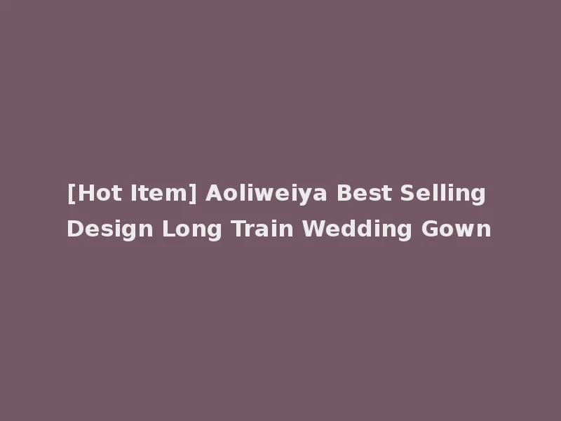 [Hot Item] Aoliweiya Best Selling Design Long Train Wedding Gown