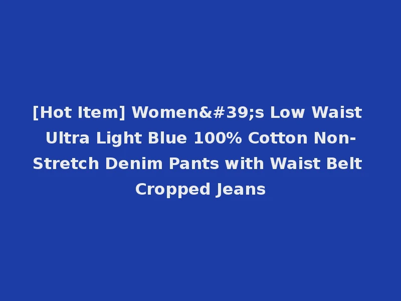 [Hot Item] Women's Low Waist Ultra Light Blue 100% Cotton Non-Stretch Denim Pants with Waist Belt Cropped Jeans