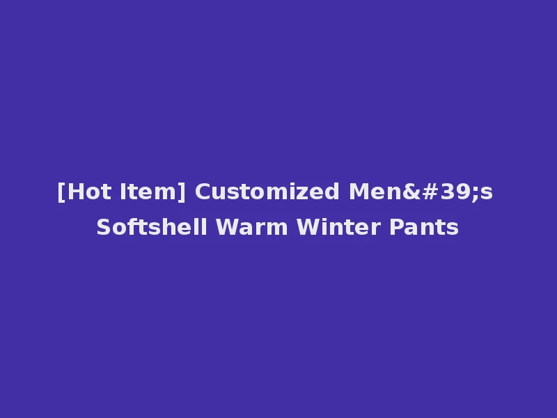 [Hot Item] Customized Men's Softshell Warm Winter Pants