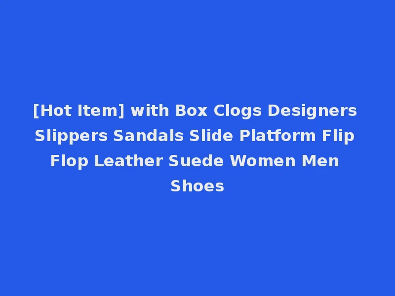 [Hot Item] with Box Clogs Designers Slippers Sandals Slide Platform Flip Flop Leather Suede Women Men Shoes