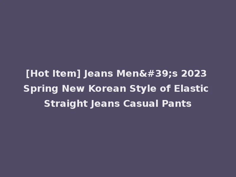 [Hot Item] Jeans Men's 2023 Spring New Korean Style of Elastic Straight Jeans Casual Pants