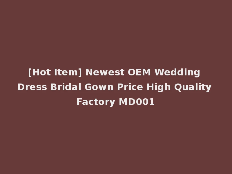 [Hot Item] Newest OEM Wedding Dress Bridal Gown Price High Quality Factory MD001