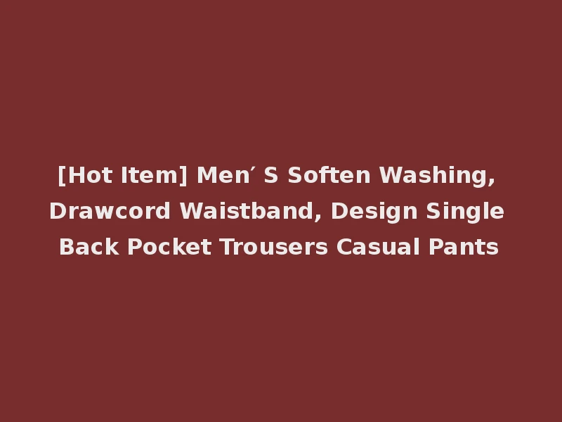 [Hot Item] Men′ S Soften Washing, Drawcord Waistband, Design Single Back Pocket Trousers Casual Pants