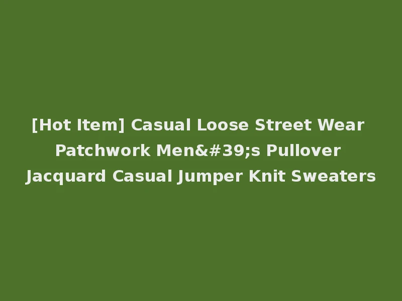 [Hot Item] Casual Loose Street Wear Patchwork Men's Pullover Jacquard Casual Jumper Knit Sweaters