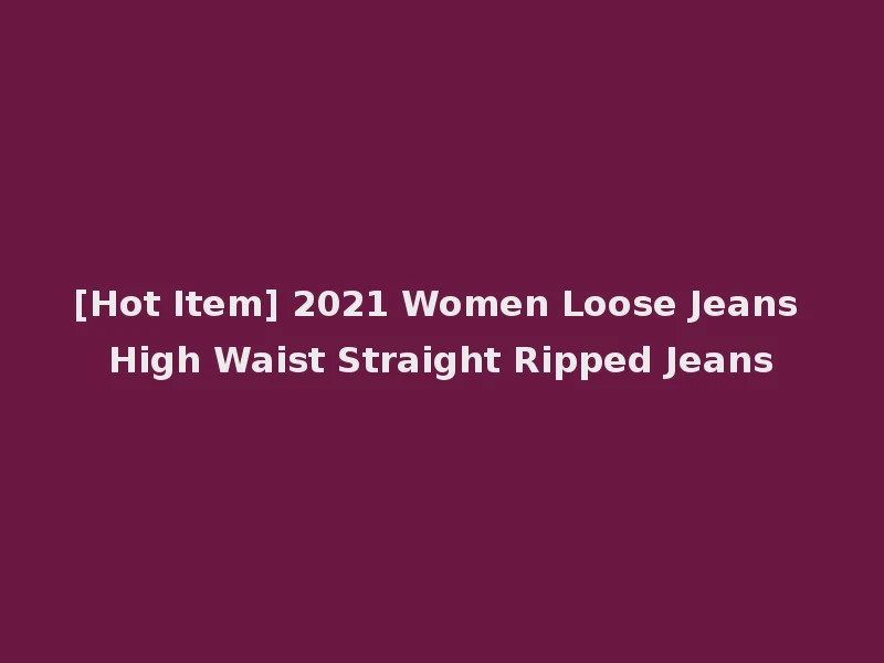 [Hot Item] 2021 Women Loose Jeans High Waist Straight Ripped Jeans