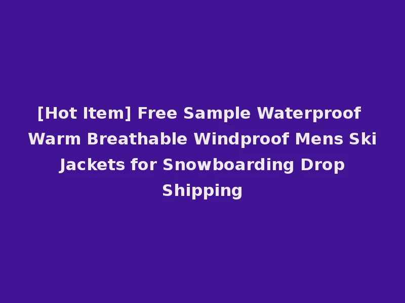 [Hot Item] Free Sample Waterproof Warm Breathable Windproof Mens Ski Jackets for Snowboarding Drop Shipping