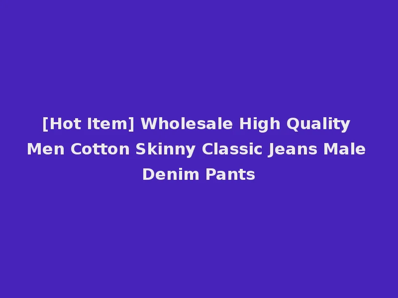 [Hot Item] Wholesale High Quality Men Cotton Skinny Classic Jeans Male Denim Pants