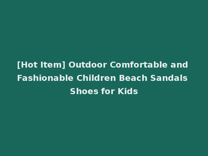 [Hot Item] Outdoor Comfortable and Fashionable Children Beach Sandals Shoes for Kids