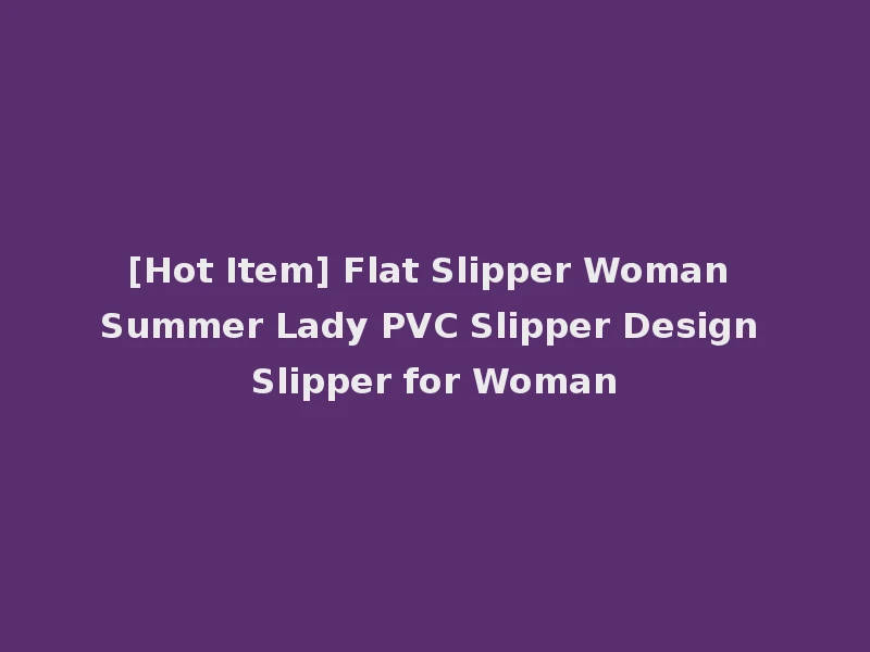 [Hot Item] Flat Slipper Woman Summer Lady PVC Slipper Design Slipper for Woman