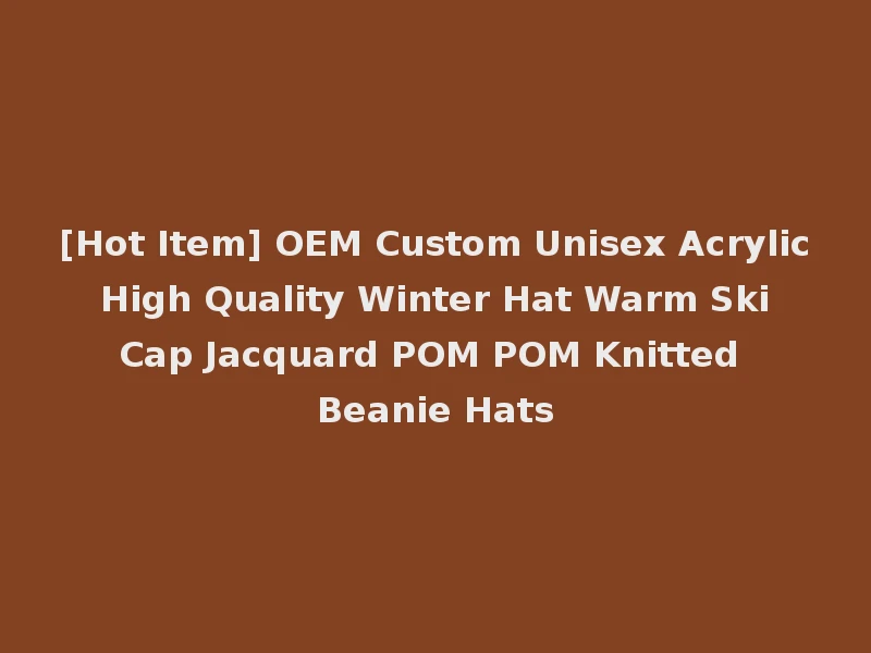 [Hot Item] OEM Custom Unisex Acrylic High Quality Winter Hat Warm Ski Cap Jacquard POM POM Knitted Beanie Hats